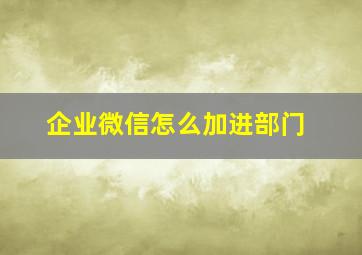 企业微信怎么加进部门