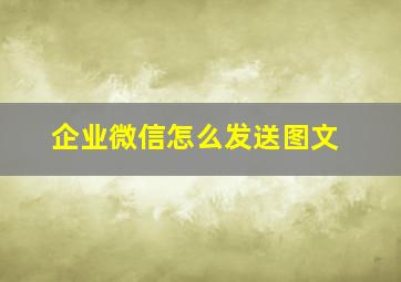 企业微信怎么发送图文