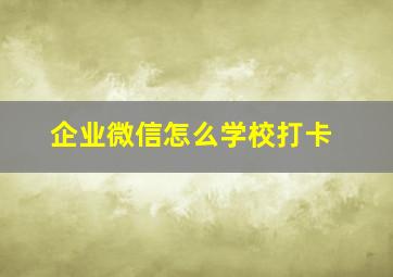 企业微信怎么学校打卡