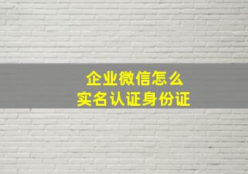 企业微信怎么实名认证身份证