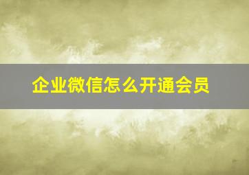 企业微信怎么开通会员