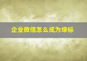 企业微信怎么成为绿标