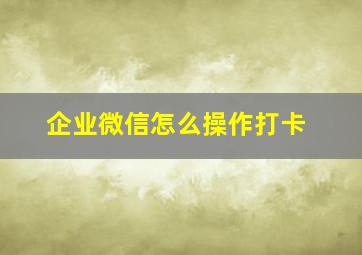 企业微信怎么操作打卡