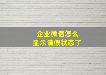 企业微信怎么显示请假状态了