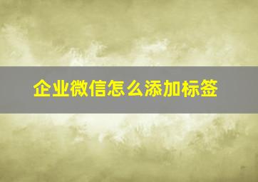 企业微信怎么添加标签