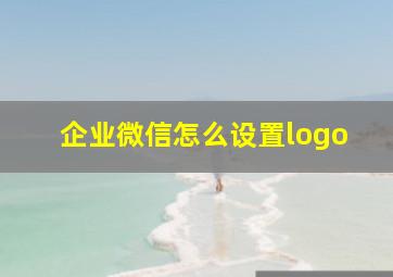 企业微信怎么设置logo