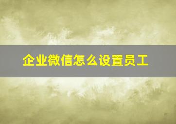 企业微信怎么设置员工