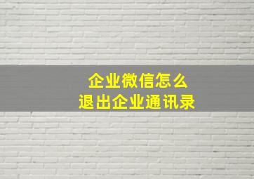 企业微信怎么退出企业通讯录