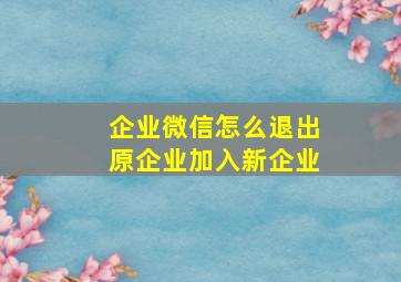 企业微信怎么退出原企业加入新企业