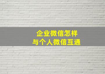 企业微信怎样与个人微信互通