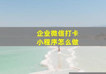 企业微信打卡小程序怎么做