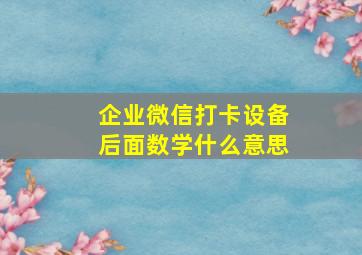 企业微信打卡设备后面数学什么意思