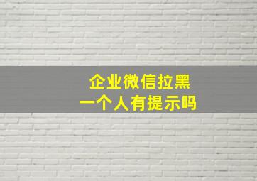 企业微信拉黑一个人有提示吗