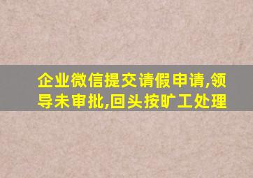 企业微信提交请假申请,领导未审批,回头按旷工处理