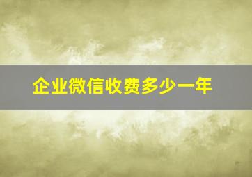 企业微信收费多少一年