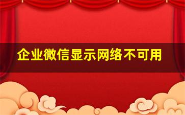 企业微信显示网络不可用