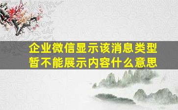 企业微信显示该消息类型暂不能展示内容什么意思