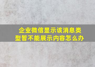 企业微信显示该消息类型暂不能展示内容怎么办