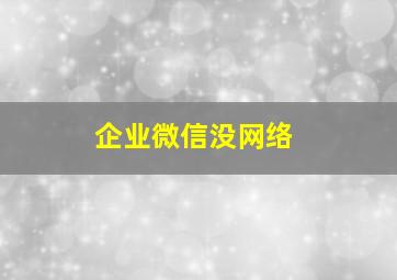 企业微信没网络