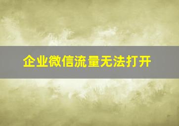 企业微信流量无法打开