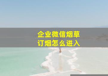 企业微信烟草订烟怎么进入