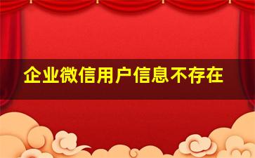 企业微信用户信息不存在