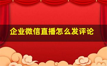 企业微信直播怎么发评论