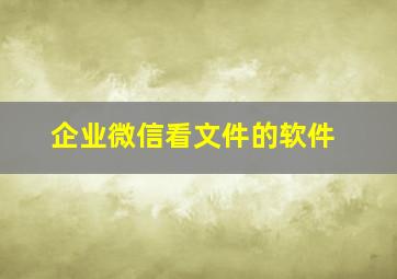 企业微信看文件的软件