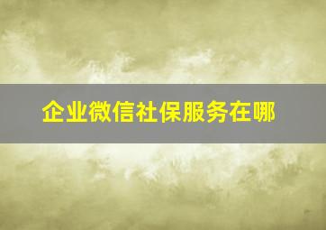 企业微信社保服务在哪