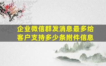 企业微信群发消息最多给客户支持多少条附件信息