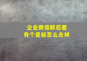 企业微信群后面有个星标怎么去掉