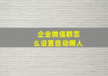 企业微信群怎么设置自动踢人