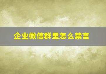 企业微信群里怎么禁言