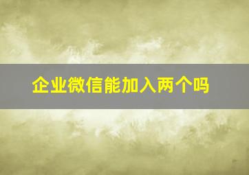 企业微信能加入两个吗