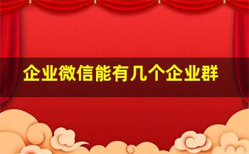 企业微信能有几个企业群