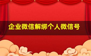 企业微信解绑个人微信号