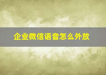 企业微信语音怎么外放