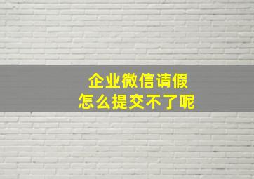 企业微信请假怎么提交不了呢