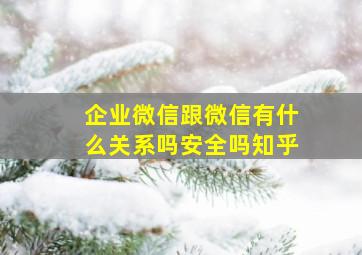 企业微信跟微信有什么关系吗安全吗知乎