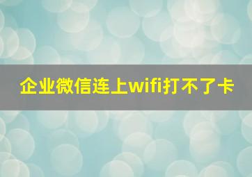 企业微信连上wifi打不了卡