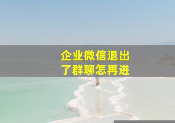 企业微信退出了群聊怎再进