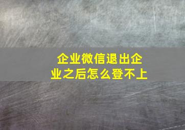 企业微信退出企业之后怎么登不上