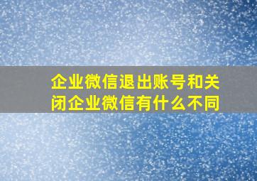 企业微信退出账号和关闭企业微信有什么不同