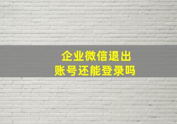 企业微信退出账号还能登录吗