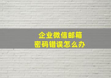 企业微信邮箱密码错误怎么办