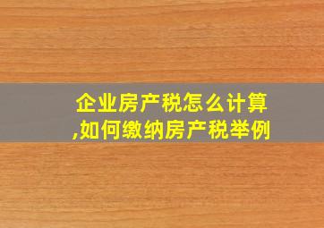 企业房产税怎么计算,如何缴纳房产税举例