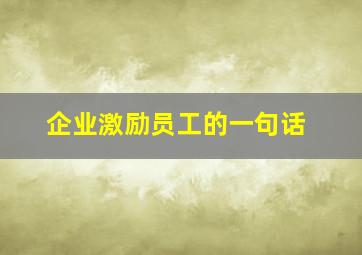 企业激励员工的一句话