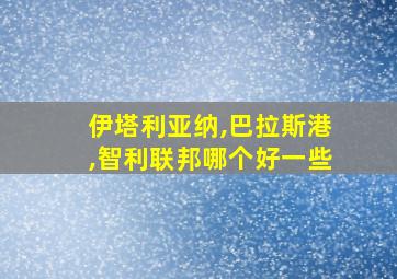 伊塔利亚纳,巴拉斯港,智利联邦哪个好一些