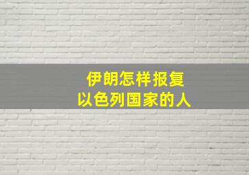 伊朗怎样报复以色列国家的人