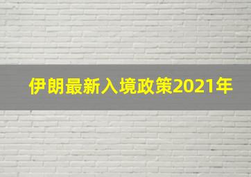 伊朗最新入境政策2021年